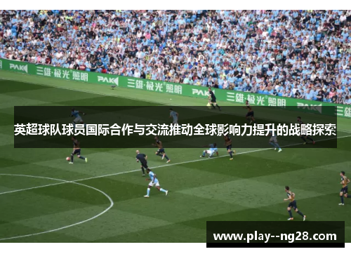 英超球队球员国际合作与交流推动全球影响力提升的战略探索