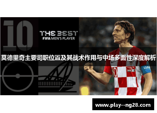 莫德里奇主要司职位置及其战术作用与中场多面性深度解析