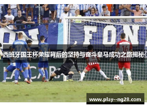 西班牙国王杯荣耀背后的坚持与奋斗皇马成功之路揭秘