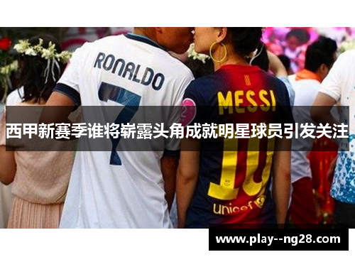 西甲新赛季谁将崭露头角成就明星球员引发关注