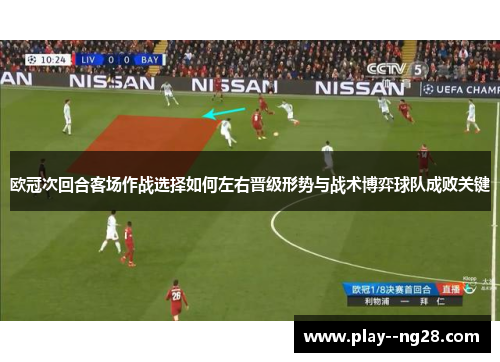 欧冠次回合客场作战选择如何左右晋级形势与战术博弈球队成败关键 欧冠次回合客场作战选择如何左右晋级形势与战术博弈球队成败关键