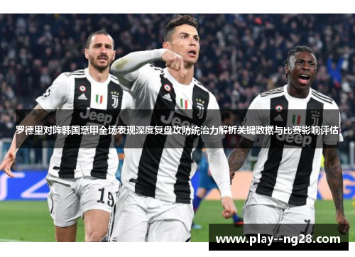罗德里对阵韩国意甲全场表现深度复盘攻防统治力解析关键数据与比赛影响评估