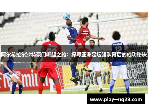 阿尔希拉尔沙特豪门崛起之路：探寻亚洲足坛强队背后的成功秘诀