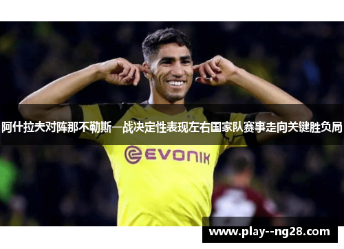 阿什拉夫对阵那不勒斯一战决定性表现左右国家队赛事走向关键胜负局