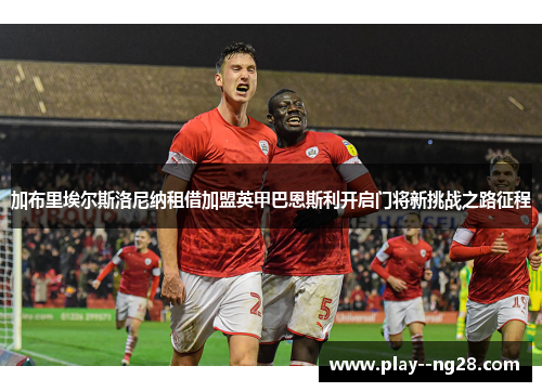 加布里埃尔斯洛尼纳租借加盟英甲巴恩斯利开启门将新挑战之路征程