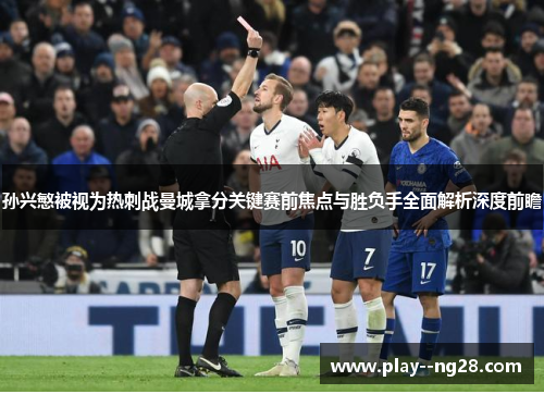 孙兴慜被视为热刺战曼城拿分关键赛前焦点与胜负手全面解析深度前瞻 孙兴慜被视为热刺战曼城拿分关键赛前焦点与胜负手全面解析深度前瞻