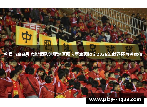 约旦与乌兹别克斯坦队凭亚洲区预选赛表现锁定2026年世界杯首秀席位