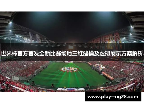 世界杯官方首发全新比赛场地三维建模及虚拟展示方案解析