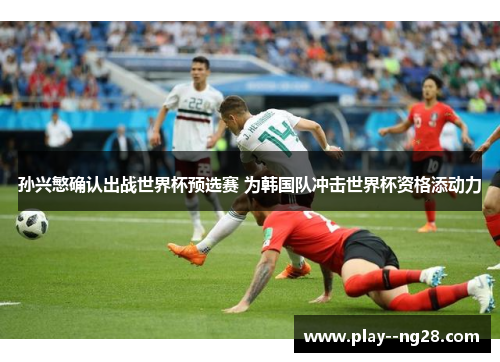 孙兴慜确认出战世界杯预选赛 为韩国队冲击世界杯资格添动力 孙兴慜确认出战世界杯预选赛 为韩国队冲击世界杯资格添动力