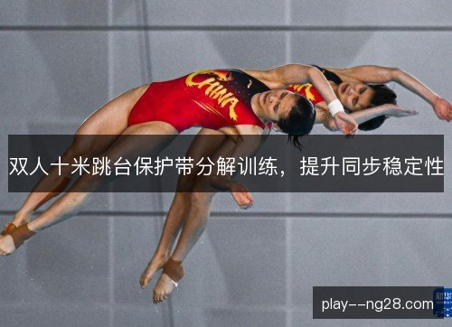 双人十米跳台保护带分解训练，提升同步稳定性
