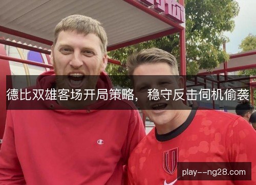 德比双雄客场开局策略，稳守反击伺机偷袭