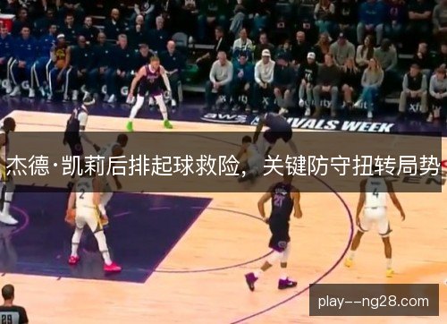 杰德·凯莉后排起球救险，关键防守扭转局势